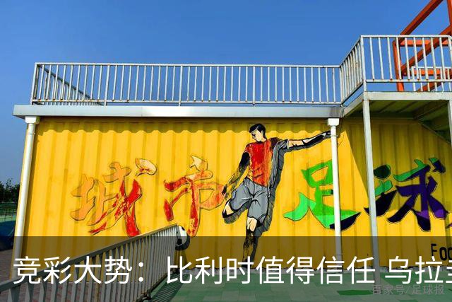竞彩大势：比利时值得信任 乌拉圭大胜可期